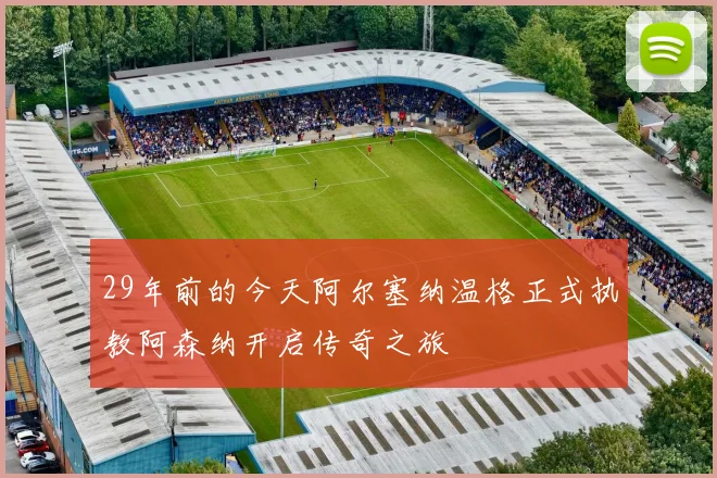 29年前的今天阿尔塞纳温格正式执教阿森纳开启传奇之旅