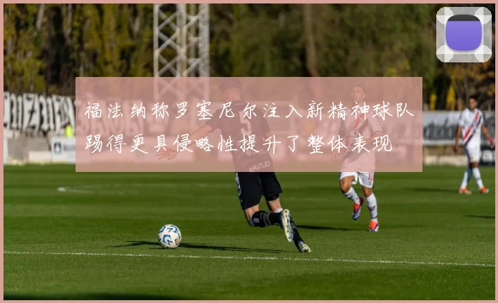 福法纳称罗塞尼尔注入新精神球队踢得更具侵略性提升了整体表现