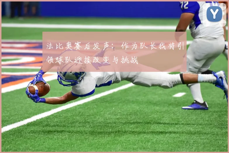 法比奥赛后发声：作为队长我将引领球队迎接改变与挑战