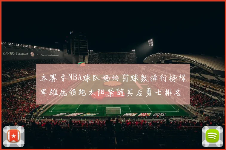 本赛季NBA球队场均罚球数排行榜绿军雄鹿领跑太阳紧随其后勇士排名第九