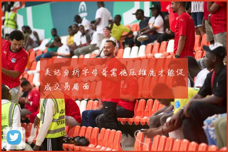 美记分析字母哥需施压雄鹿才能促成交易局面