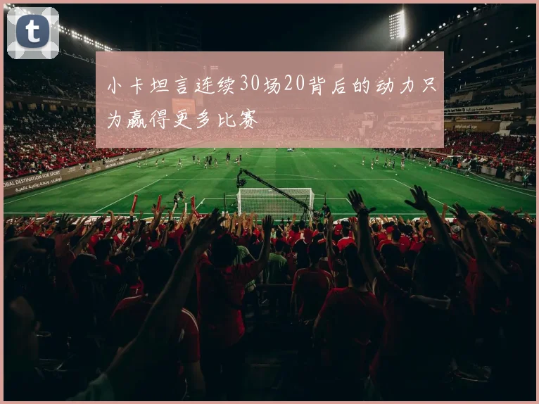 小卡坦言连续30场20背后的动力只为赢得更多比赛