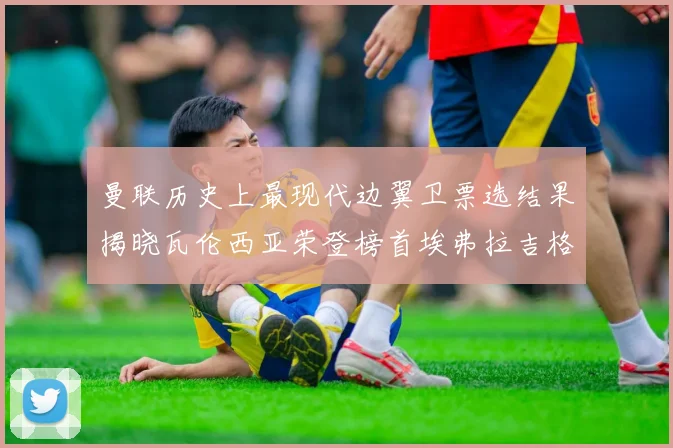 曼联历史上最现代边翼卫票选结果揭晓瓦伦西亚荣登榜首埃弗拉吉格斯紧随其后