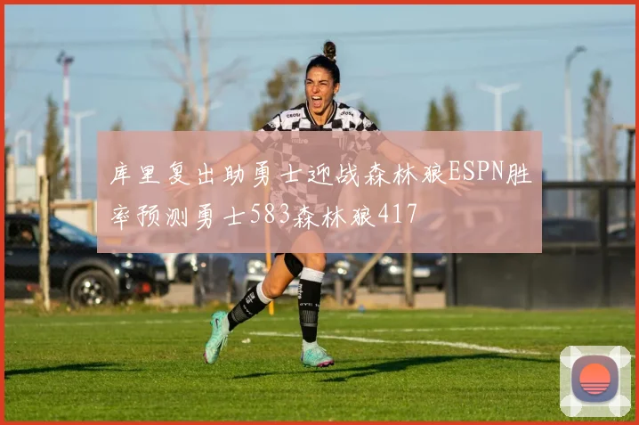 库里复出助勇士迎战森林狼ESPN胜率预测勇士583森林狼417