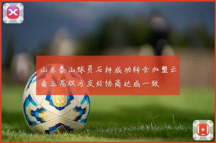 山东泰山球员石柯成功转会加盟云南玉昆双方友好协商达成一致