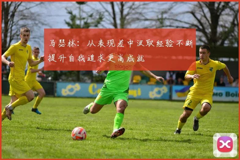 马瑟林：从表现差中汲取经验不断提升自我追求更高成就