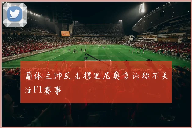 葡体主帅反击穆里尼奥言论称不关注F1赛事