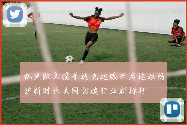 凯里欧文携手迈克达威开启运动防护新时代共同打造行业新标杆