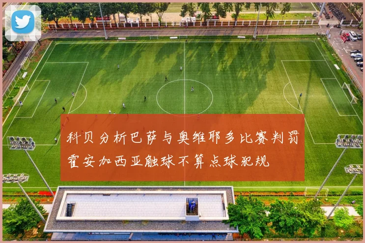 科贝分析巴萨与奥维耶多比赛判罚霍安加西亚触球不算点球犯规