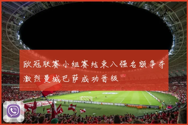 欧冠联赛小组赛结束八强名额争夺激烈曼城巴萨成功晋级