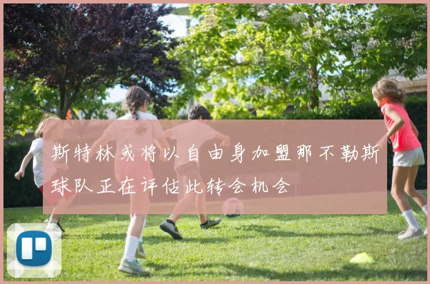 斯特林或将以自由身加盟那不勒斯球队正在评估此转会机会