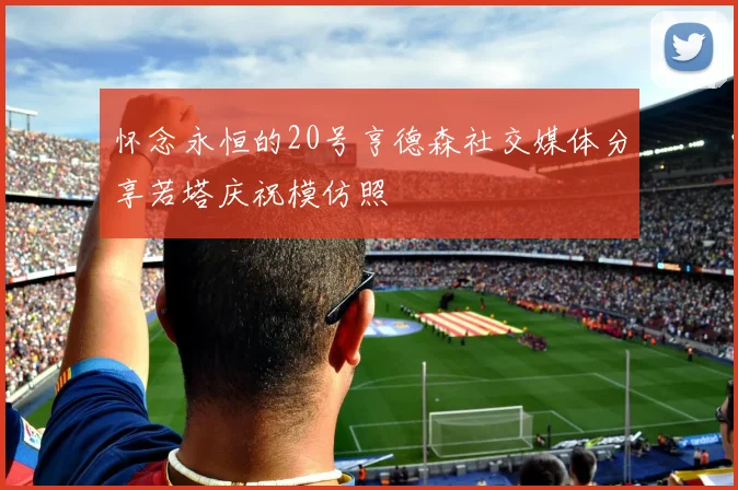 怀念永恒的20号亨德森社交媒体分享若塔庆祝模仿照