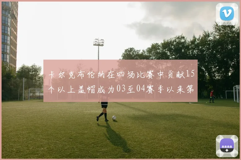 卡尔克布伦纳在四场比赛中贡献15个以上盖帽成为03至04赛季以来第三位新秀