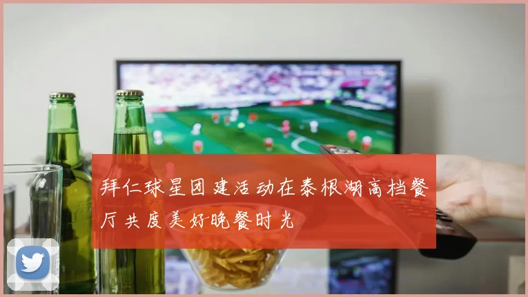 拜仁球星团建活动在泰根湖高档餐厅共度美好晚餐时光