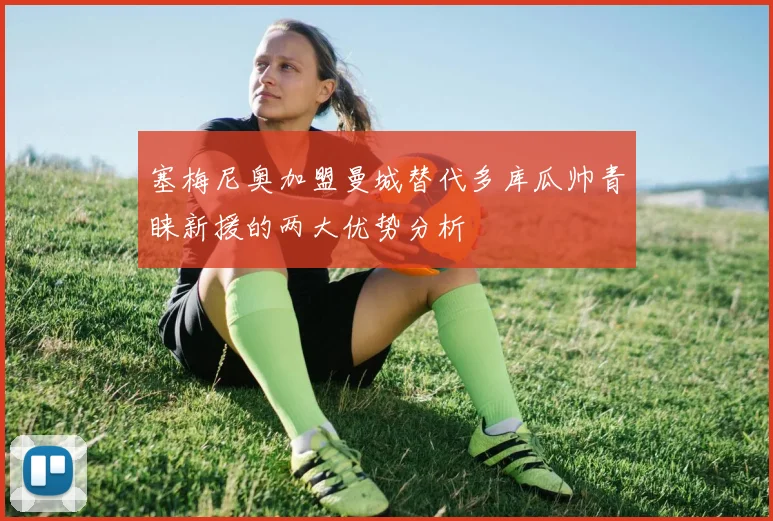 塞梅尼奥加盟曼城替代多库瓜帅青睐新援的两大优势分析